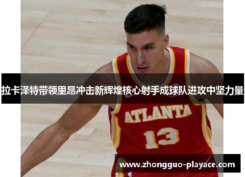 拉卡泽特带领里昂冲击新辉煌核心射手成球队进攻中坚力量