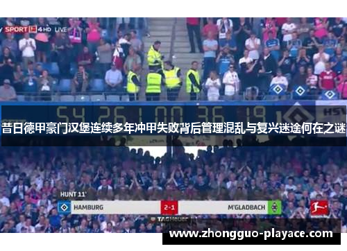 昔日德甲豪门汉堡连续多年冲甲失败背后管理混乱与复兴迷途何在之谜