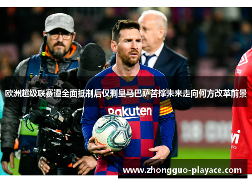 欧洲超级联赛遭全面抵制后仅剩皇马巴萨苦撑未来走向何方改革前景 欧洲超级联赛遭全面抵制后仅剩皇马巴萨苦撑未来走向何方改革前景