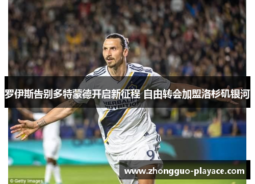 罗伊斯告别多特蒙德开启新征程 自由转会加盟洛杉矶银河 罗伊斯告别多特蒙德开启新征程 自由转会加盟洛杉矶银河