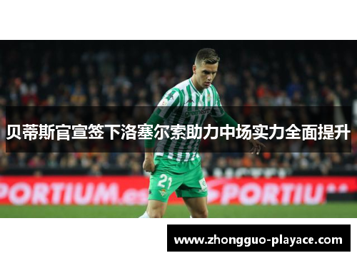贝蒂斯官宣签下洛塞尔索助力中场实力全面提升