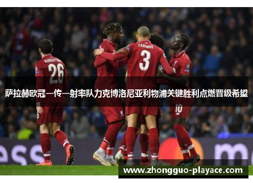 萨拉赫欧冠一传一射率队力克博洛尼亚利物浦关键胜利点燃晋级希望 萨拉赫欧冠一传一射率队力克博洛尼亚利物浦关键胜利点燃晋级希望