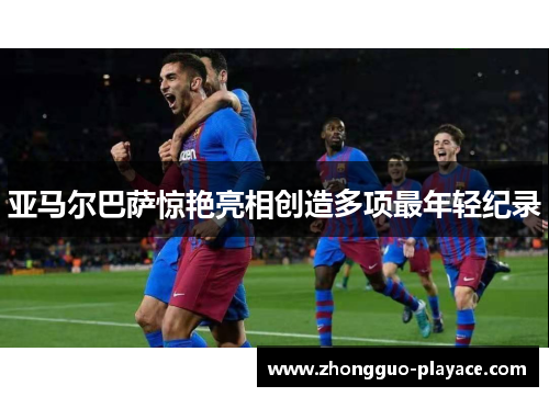 亚马尔巴萨惊艳亮相创造多项最年轻纪录