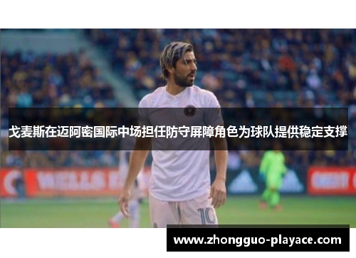 戈麦斯在迈阿密国际中场担任防守屏障角色为球队提供稳定支撑 戈麦斯在迈阿密国际中场担任防守屏障角色为球队提供稳定支撑
