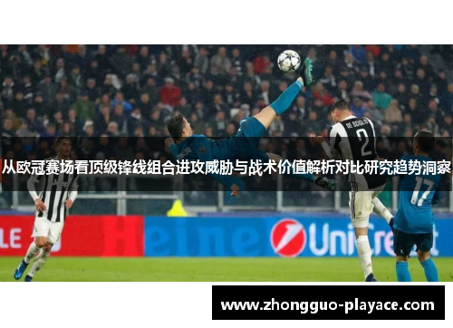 从欧冠赛场看顶级锋线组合进攻威胁与战术价值解析对比研究趋势洞察 从欧冠赛场看顶级锋线组合进攻威胁与战术价值解析对比研究趋势洞察
