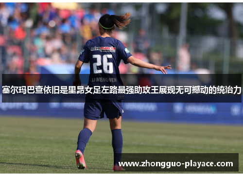 塞尔玛巴查依旧是里昂女足左路最强助攻王展现无可撼动的统治力
