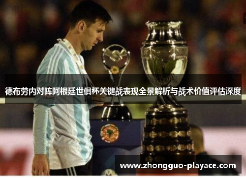 德布劳内对阵阿根廷世俱杯关键战表现全景解析与战术价值评估深度 德布劳内对阵阿根廷世俱杯关键战表现全景解析与战术价值评估深度